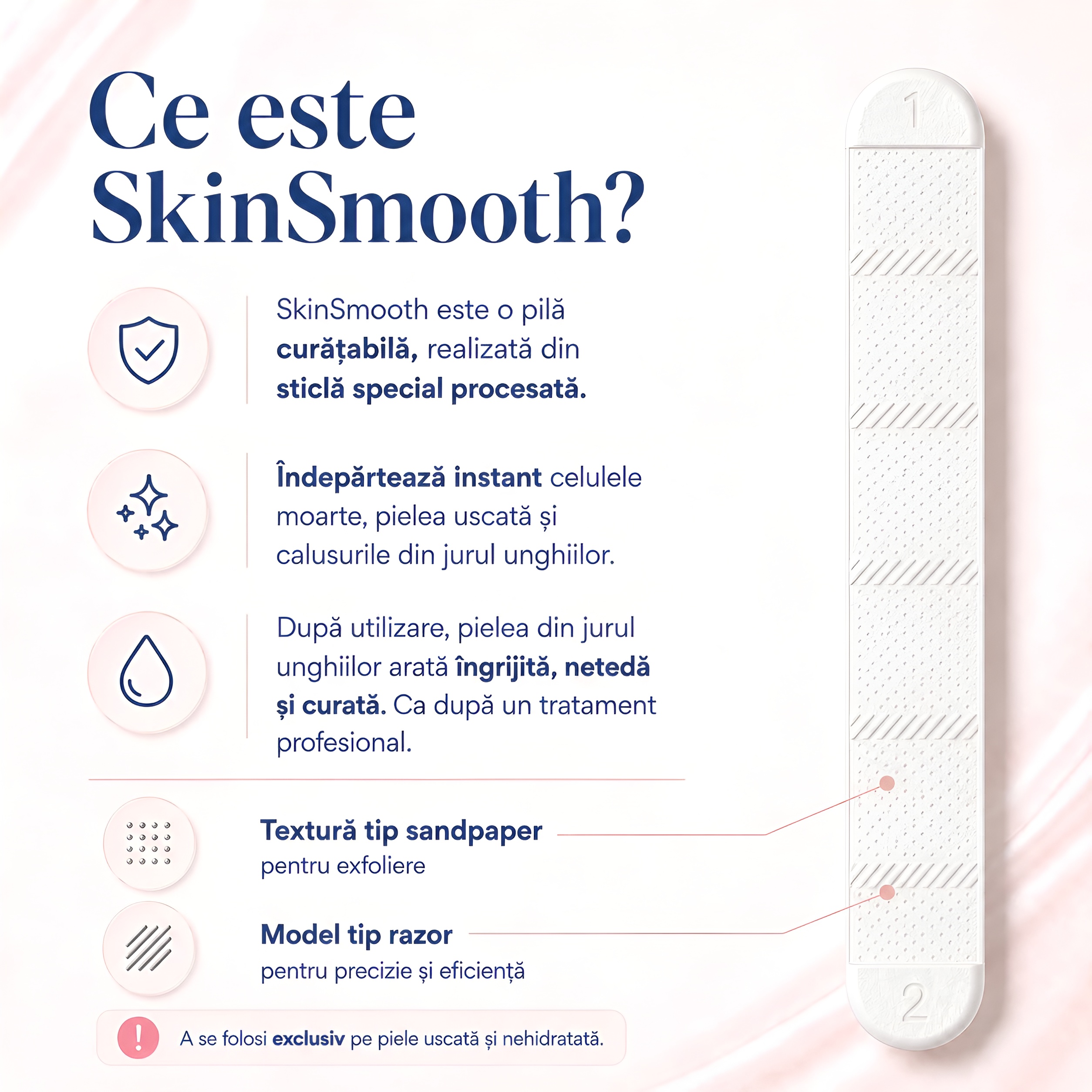 SkinSmooth | Pilă specială pentru îndepărtarea pielii îngroșate din jurul unghiilor 2 Infografic SkinSmooth N9, pilă curățabilă din sticlă procesată pentru îndepărtarea pielii uscate, celulelor moarte și calusurilor din jurul unghiilor, cu două texturi de exfoliere